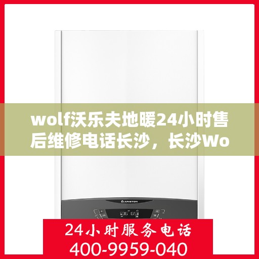 wolf沃乐夫地暖24小时售后维修电话长沙，长沙Wolf沃乐夫地暖24小时专业售后维修服务热线