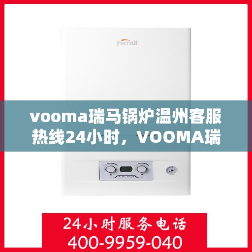 vooma瑞马锅炉温州客服热线24小时，VOOMA瑞马锅炉温州全天候客服热线，贴心服务不打烊