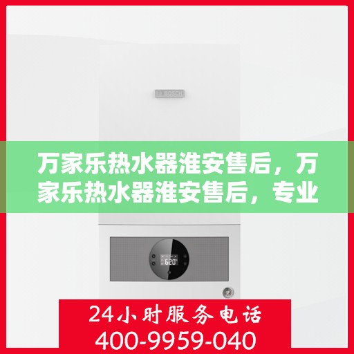 万家乐热水器淮安售后，万家乐热水器淮安售后，专业服务，贴心保障