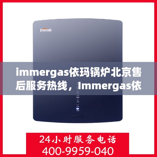 immergas依玛锅炉北京售后服务热线，Immergas依玛锅炉北京售后热线及服务一览