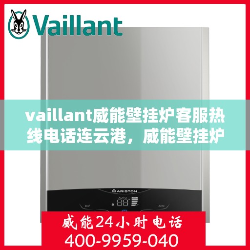 vaillant威能壁挂炉客服热线电话连云港，威能壁挂炉连云港客服热线电话及维修服务指南