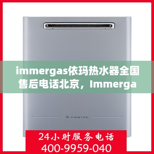 immergas依玛热水器全国售后电话北京，Immergas依玛热水器北京售后热线及全国售后电话大全