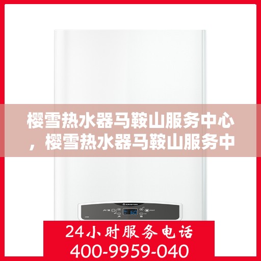 樱雪热水器马鞍山服务中心，樱雪热水器马鞍山服务中心，专业服务，温暖您的生活