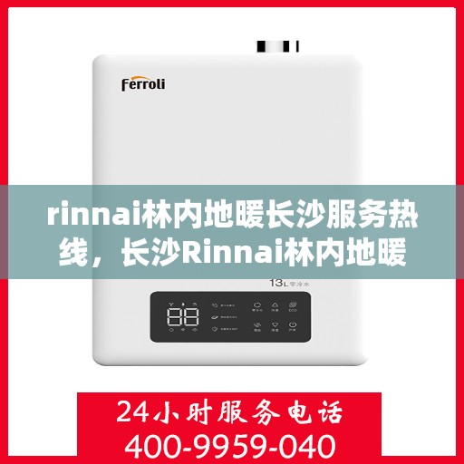 rinnai林内地暖长沙服务热线，长沙Rinnai林内地暖服务热线，专业解决您的地暖需求