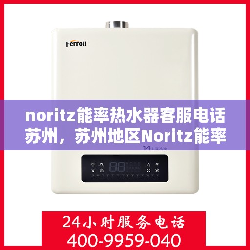 noritz能率热水器客服电话苏州，苏州地区Noritz能率热水器客服热线及售后服务指南
