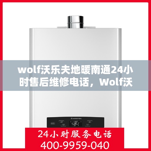 wolf沃乐夫地暖南通24小时售后维修电话，Wolf沃乐夫地暖南通全天候售后维修服务热线