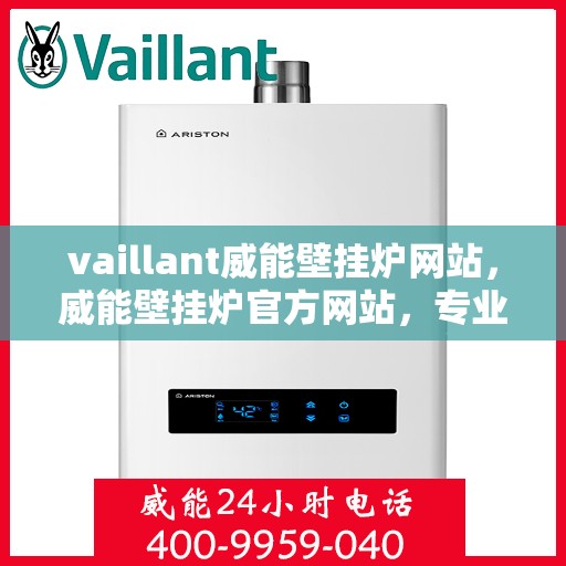 vaillant威能壁挂炉网站，威能壁挂炉官方网站，专业提供高效、智能的采暖解决方案