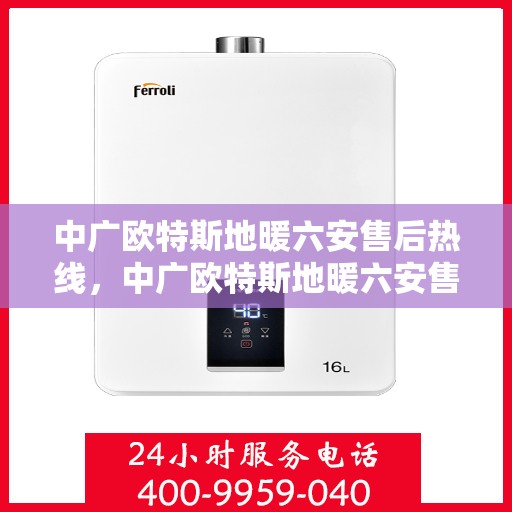 中广欧特斯地暖六安售后热线，中广欧特斯地暖六安售后热线，专业服务的暖心连线