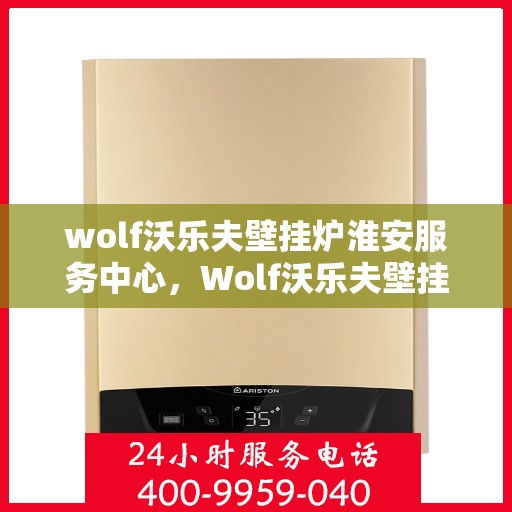 wolf沃乐夫壁挂炉淮安服务中心，Wolf沃乐夫壁挂炉淮安专业服务中心
