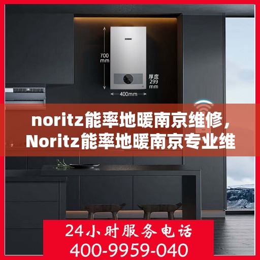 noritz能率地暖南京维修，Noritz能率地暖南京专业维修服务