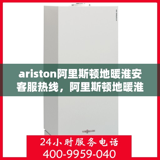 ariston阿里斯顿地暖淮安客服热线，阿里斯顿地暖淮安客服热线，专业支持与贴心服务
