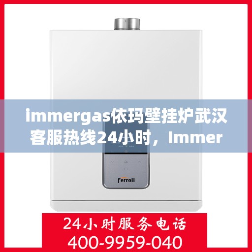 immergas依玛壁挂炉武汉客服热线24小时，Immergas依玛壁挂炉武汉全天候客服热线，贴心服务随时在线
