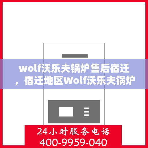 wolf沃乐夫锅炉售后宿迁，宿迁地区Wolf沃乐夫锅炉专业售后服务指南