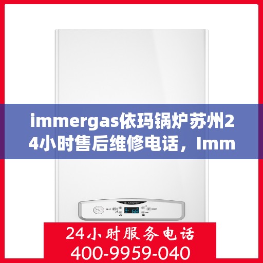 immergas依玛锅炉苏州24小时售后维修电话，Immergas依玛锅炉苏州全天候售后维修服务热线