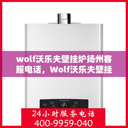 wolf沃乐夫壁挂炉扬州客服电话，Wolf沃乐夫壁挂炉扬州客服热线及售后支持指南