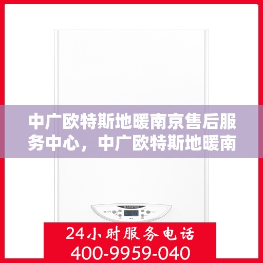 中广欧特斯地暖南京售后服务中心，中广欧特斯地暖南京售后服务中心，专业服务的暖心之地