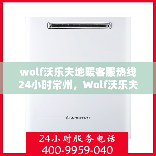 wolf沃乐夫地暖客服热线24小时常州，Wolf沃乐夫地暖24小时客服热线落户常州，全天候温暖守护
