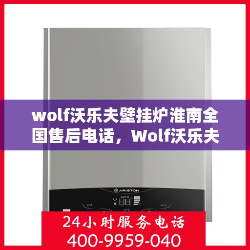 wolf沃乐夫壁挂炉淮南全国售后电话，Wolf沃乐夫壁挂炉淮南全国售后电话及维修服务指南