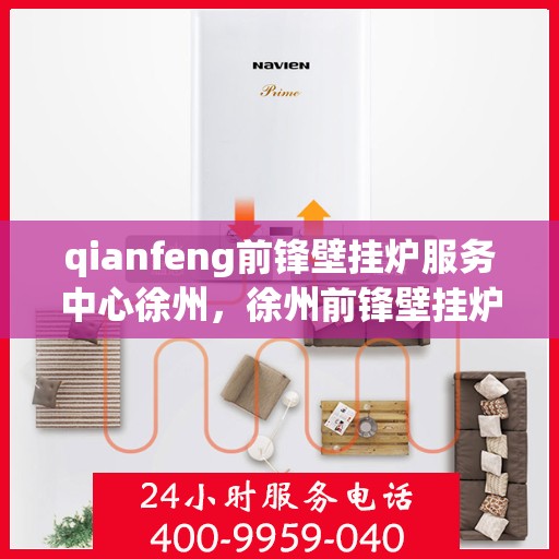 qianfeng前锋壁挂炉服务中心徐州，徐州前锋壁挂炉服务中心，专业维修与保养先锋之选