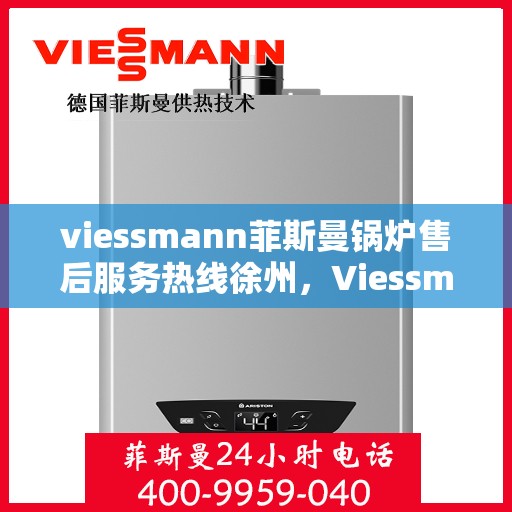 viessmann菲斯曼锅炉售后服务热线徐州，Viessmann菲斯曼锅炉徐州售后服务热线全攻略
