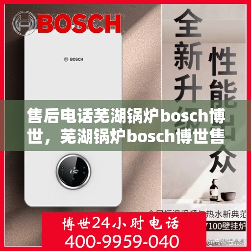 售后电话芜湖锅炉bosch博世，芜湖锅炉bosch博世售后电话详解