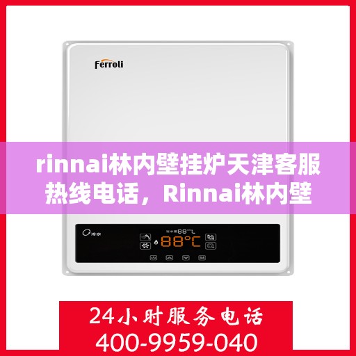 rinnai林内壁挂炉天津客服热线电话，Rinnai林内壁挂炉天津客服热线全攻略，专业解答，贴心服务