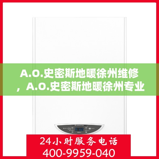 A.O.史密斯地暖徐州维修，A.O.史密斯地暖徐州专业维修服务