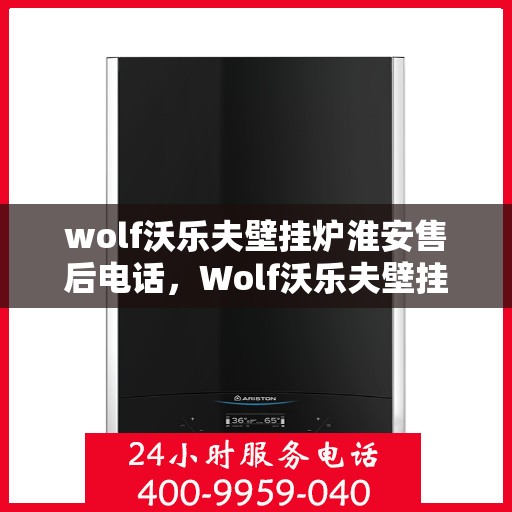 wolf沃乐夫壁挂炉淮安售后电话，Wolf沃乐夫壁挂炉淮安售后服务热线及联系方式
