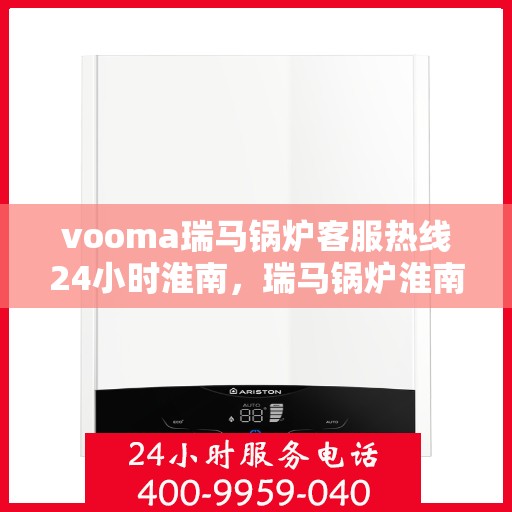 vooma瑞马锅炉客服热线24小时淮南，瑞马锅炉淮南客服热线全天候服务，保障温暖不断电