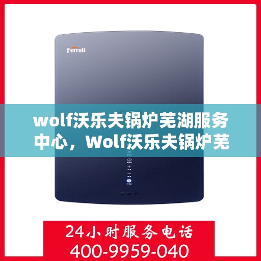 wolf沃乐夫锅炉芜湖服务中心，Wolf沃乐夫锅炉芜湖专业服务中心