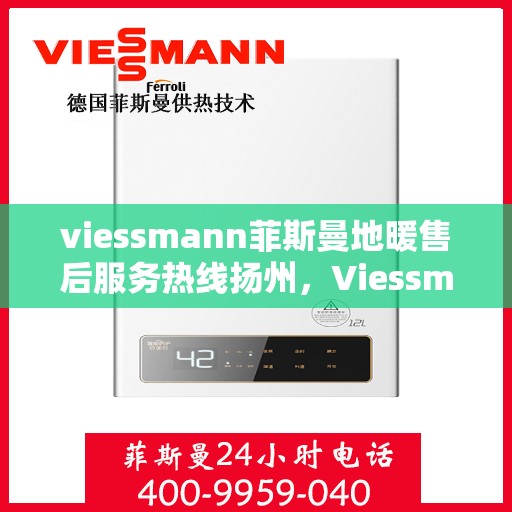 viessmann菲斯曼地暖售后服务热线扬州，Viessmann菲斯曼地暖扬州售后服务热线指南