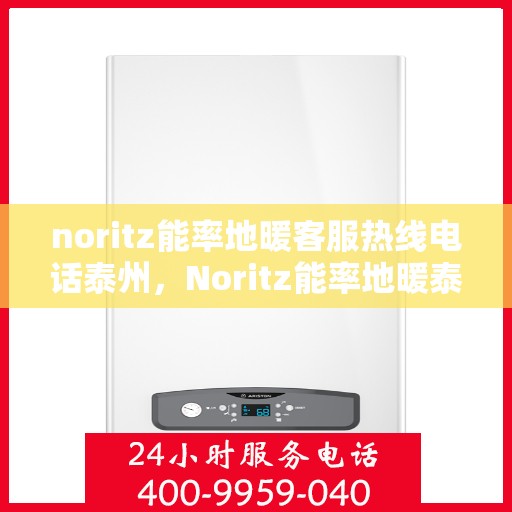 noritz能率地暖客服热线电话泰州，Noritz能率地暖泰州客服热线全攻略