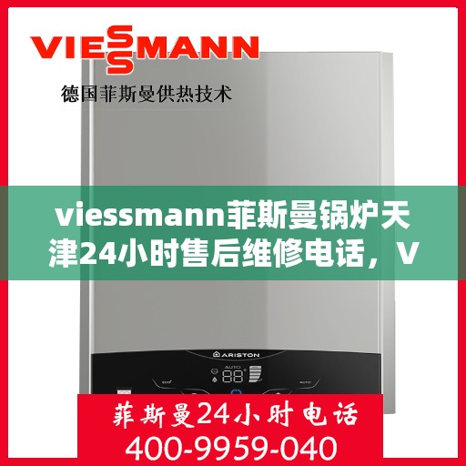 viessmann菲斯曼锅炉天津24小时售后维修电话，Viessmann菲斯曼锅炉天津全天候售后维修服务热线