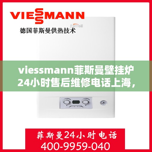 viessmann菲斯曼壁挂炉24小时售后维修电话上海，上海Viessmann菲斯曼壁挂炉全天候售后维修服务热线