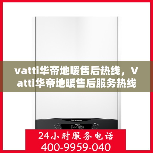 vatti华帝地暖售后热线，Vatti华帝地暖售后服务热线全解析，专业团队，温暖您的每一个冬天