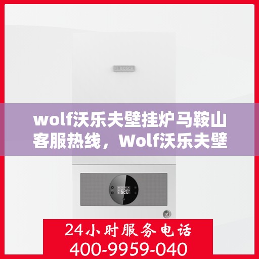 wolf沃乐夫壁挂炉马鞍山客服热线，Wolf沃乐夫壁挂炉马鞍山客服热线，专业解答，温暖您的生活