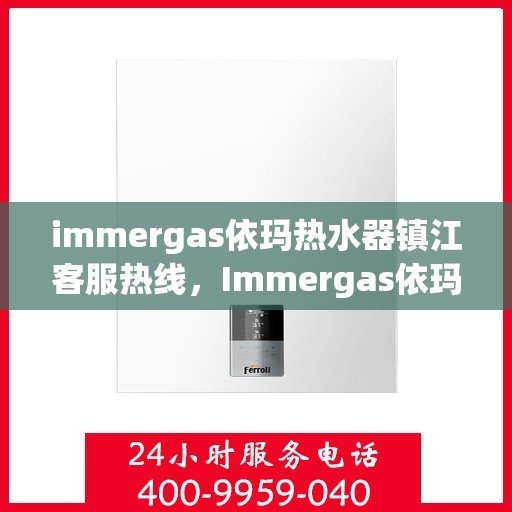 immergas依玛热水器镇江客服热线，Immergas依玛热水器镇江客服中心热线，专业解决您的热水问题