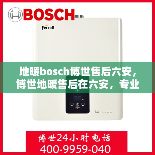 地暖bosch博世售后六安，博世地暖售后在六安，专业维修与保养服务