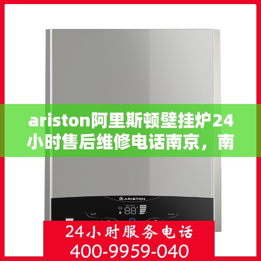 ariston阿里斯顿壁挂炉24小时售后维修电话南京，南京Ariston阿里斯顿壁挂炉全天候售后维修服务热线