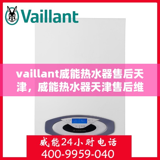 vaillant威能热水器售后天津，威能热水器天津售后维修服务解析