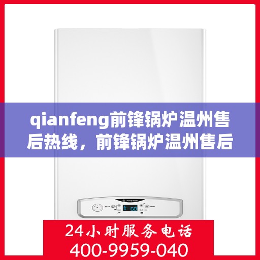 qianfeng前锋锅炉温州售后热线，前锋锅炉温州售后热线，专业服务的起点