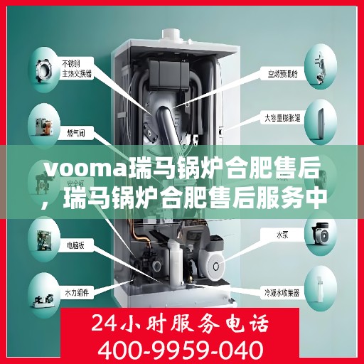 vooma瑞马锅炉合肥售后，瑞马锅炉合肥售后服务中心，专业维修与保养一站式解决方案