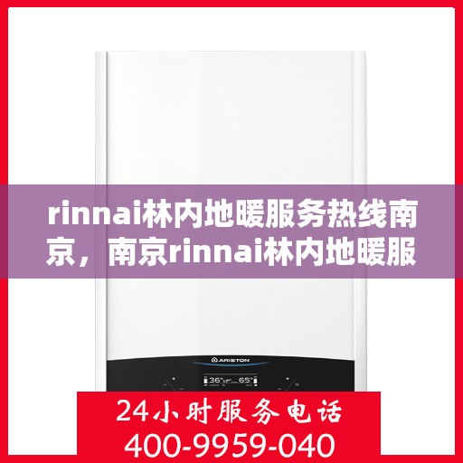 rinnai林内地暖服务热线南京，南京rinnai林内地暖服务热线全攻略