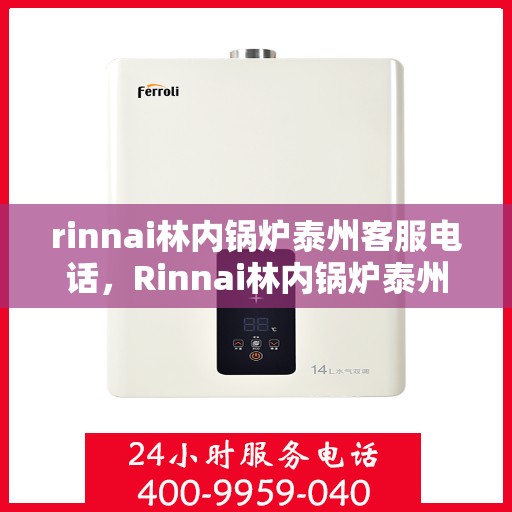 rinnai林内锅炉泰州客服电话，Rinnai林内锅炉泰州客服热线及咨询电话号码全解析