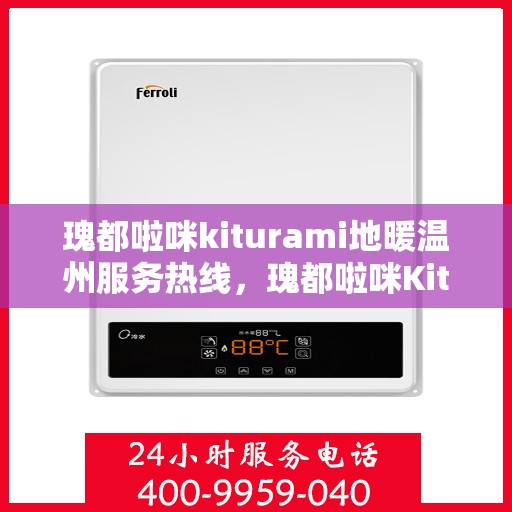 瑰都啦咪kiturami地暖温州服务热线，瑰都啦咪Kiturami地暖温州服务热线详解