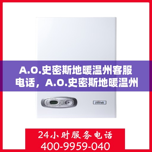 A.O.史密斯地暖温州客服电话，A.O.史密斯地暖温州客服热线及售后支持指南