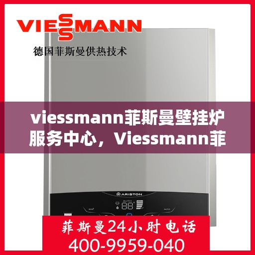 viessmann菲斯曼壁挂炉服务中心，Viessmann菲斯曼壁挂炉专业服务中心，高效、安全的家庭温暖守护者