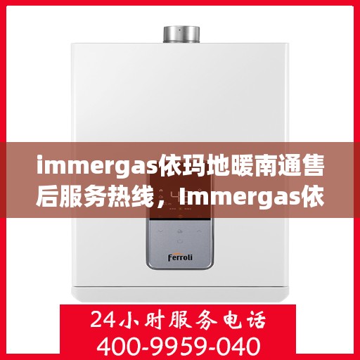 immergas依玛地暖南通售后服务热线，Immergas依玛地暖南通，专业售后服务热线，温暖您的生活