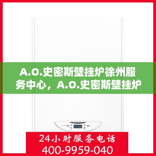 A.O.史密斯壁挂炉徐州服务中心，A.O.史密斯壁挂炉徐州专业服务中心，高效服务，温暖您的生活