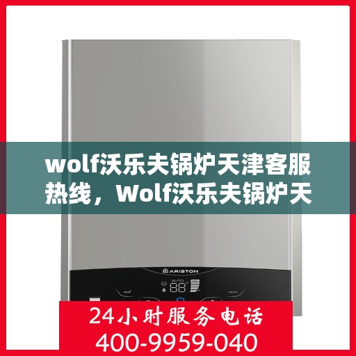 wolf沃乐夫锅炉天津客服热线，Wolf沃乐夫锅炉天津客服热线，专业支持与解决方案的门户